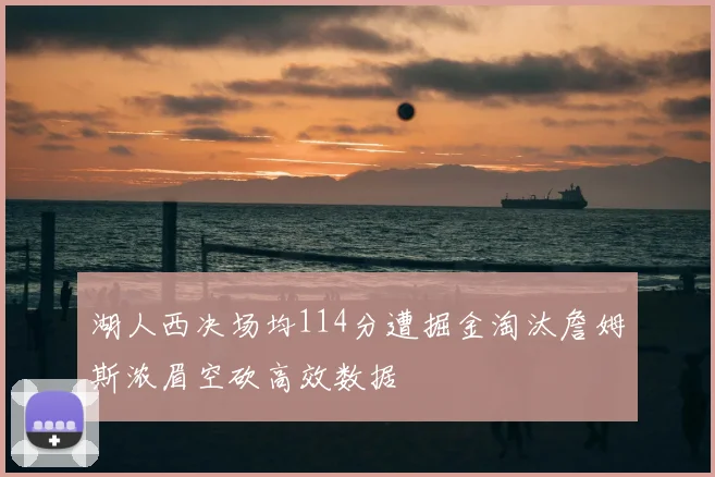 湖人西决场均114分遭掘金淘汰詹姆斯浓眉空砍高效数据