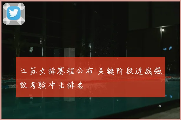 江苏女排赛程公布 关键阶段连战强敌考验冲击排名