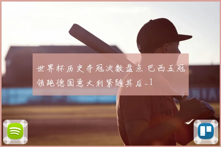 世界杯历史夺冠次数盘点 巴西五冠领跑德国意大利紧随其后_1