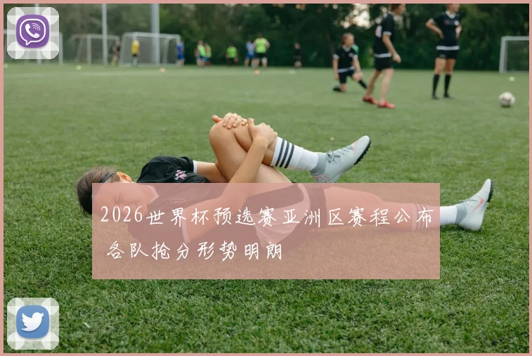 2026世界杯预选赛亚洲区赛程公布 各队抢分形势明朗