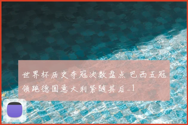 世界杯历史夺冠次数盘点 巴西五冠领跑德国意大利紧随其后_1