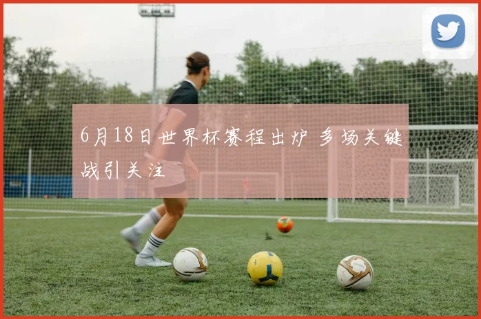 6月18日世界杯赛程出炉 多场关键战引关注