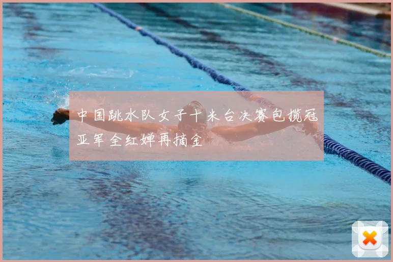 中国跳水队女子十米台决赛包揽冠亚军全红婵再摘金