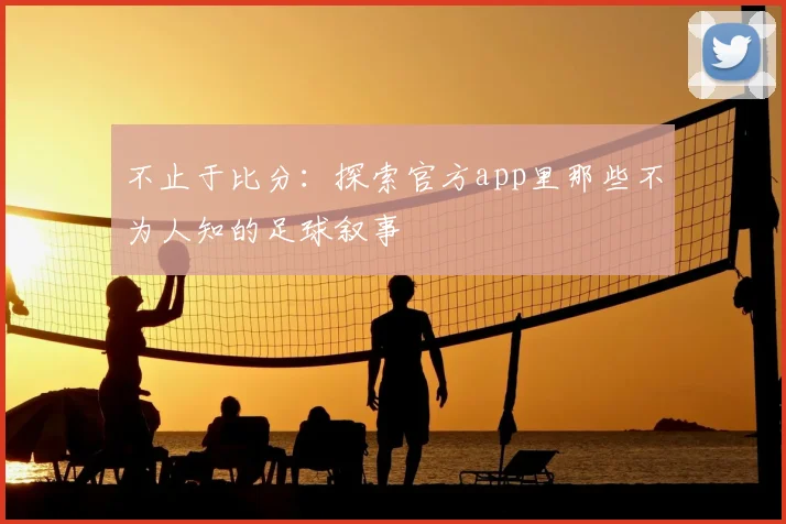 不止于比分:探索官方app里那些不为人知的足球叙事