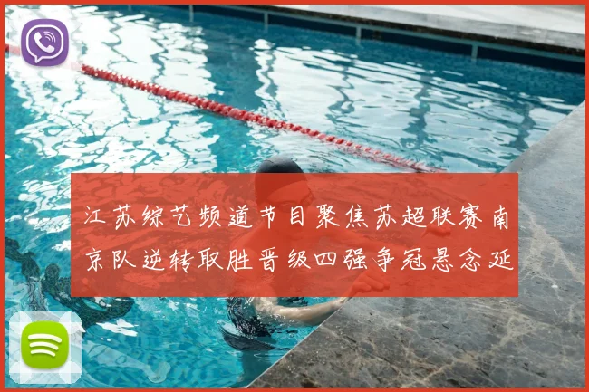 江苏综艺频道节目聚焦苏超联赛南京队逆转取胜晋级四强争冠悬念延续