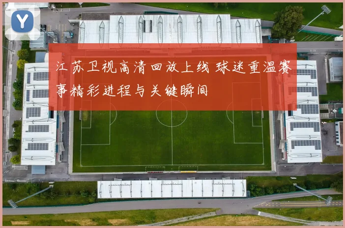 江苏卫视高清回放上线 球迷重温赛事精彩进程与关键瞬间