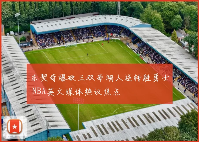 东契奇爆砍三双率湖人逆转胜勇士 NBA英文媒体热议焦点