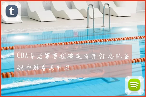 CBA季后赛赛程确定将开打 各队备战冲冠看点升温