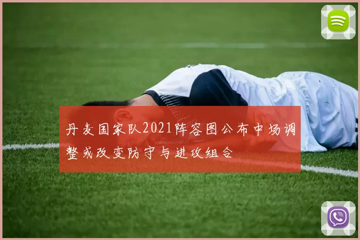 丹麦国家队2021阵容图公布中场调整或改变防守与进攻组合