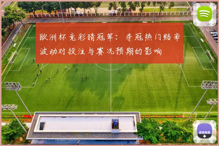 欧洲杯竞彩猜冠军:夺冠热门赔率波动对投注与赛况预期的影响