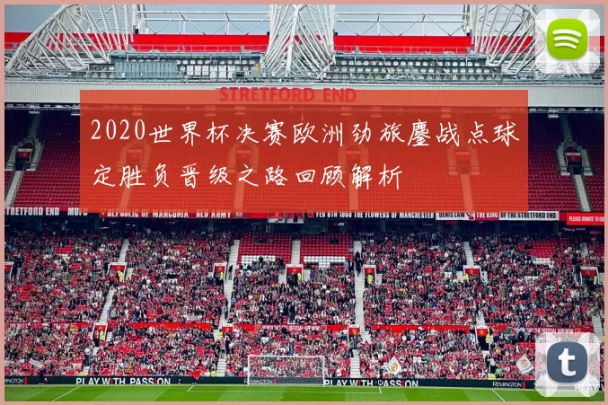 2020世界杯决赛欧洲劲旅鏖战点球定胜负晋级之路回顾解析