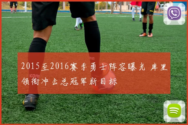 2015至2016赛季勇士阵容曝光 库里领衔冲击总冠军新目标