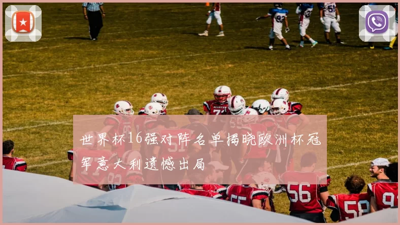 世界杯16强对阵名单揭晓欧洲杯冠军意大利遗憾出局