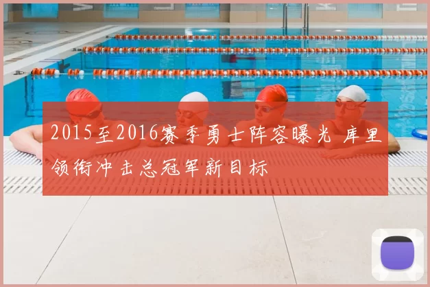 2015至2016赛季勇士阵容曝光 库里领衔冲击总冠军新目标