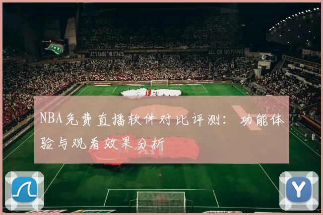 NBA免费直播软件对比评测:功能体验与观看效果分析