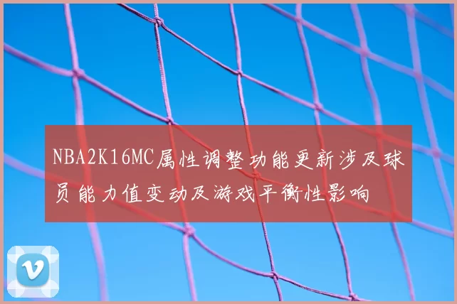 NBA2K16MC属性调整功能更新涉及球员能力值变动及游戏平衡性影响