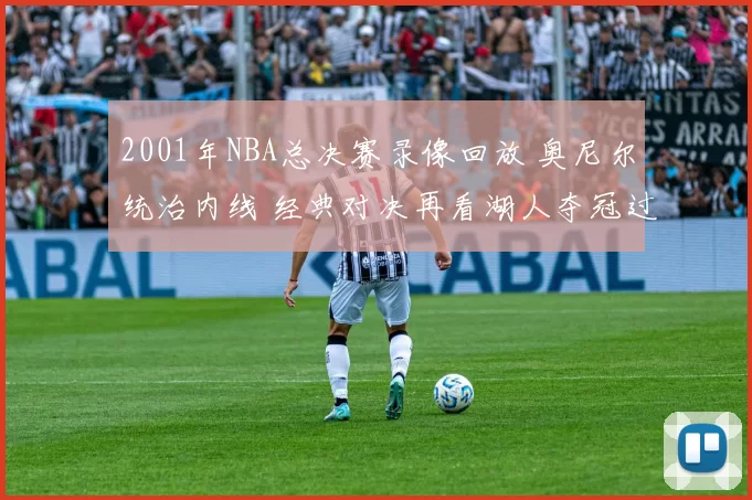 2001年NBA总决赛录像回放 奥尼尔统治内线 经典对决再看湖人夺冠过程