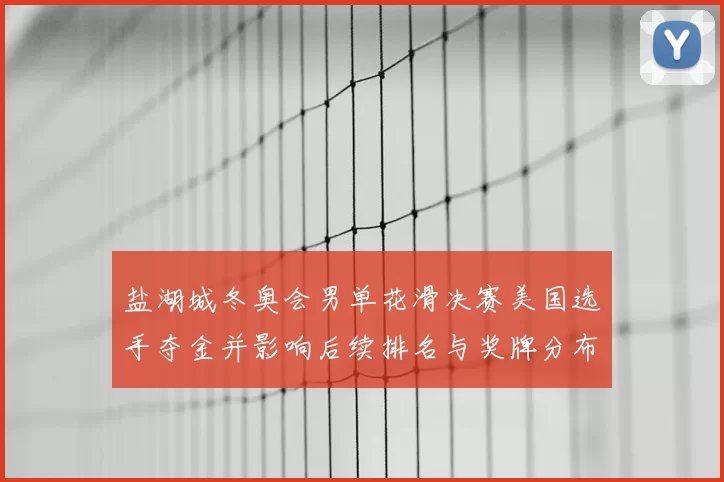 盐湖城冬奥会男单花滑决赛美国选手夺金并影响后续排名与奖牌分布