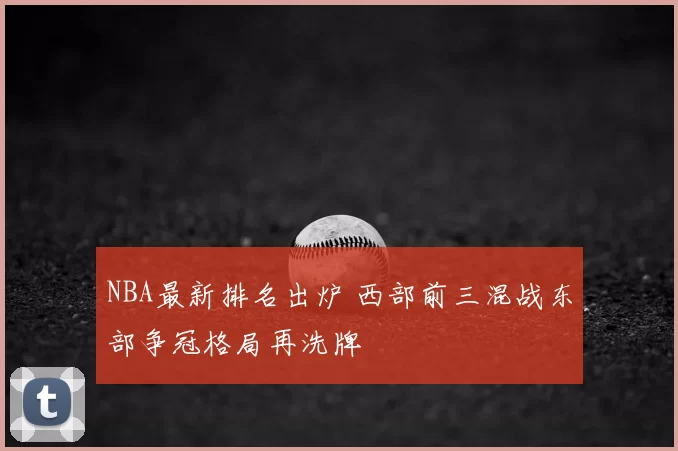 NBA最新排名出炉 西部前三混战东部争冠格局再洗牌