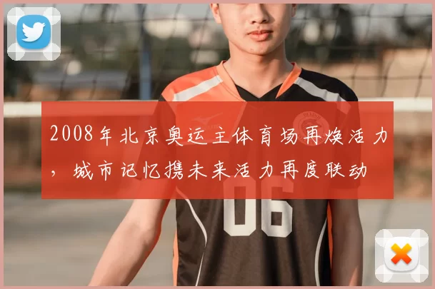 2008年北京奥运主体育场再焕活力,城市记忆携未来活力再度联动