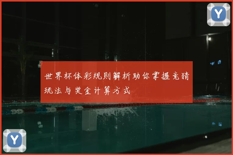 世界杯体彩规则解析助你掌握竞猜玩法与奖金计算方式