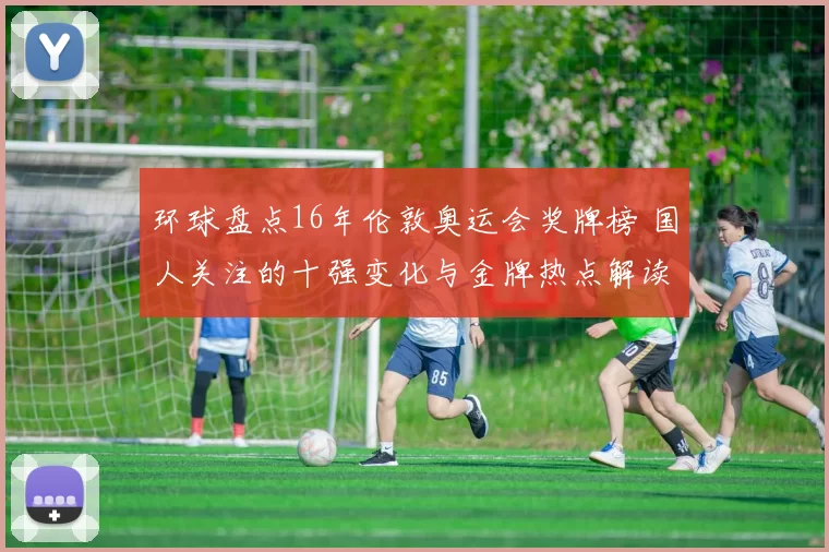 环球盘点16年伦敦奥运会奖牌榜 国人关注的十强变化与金牌热点解读