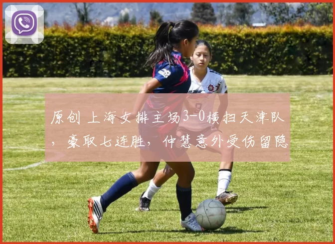 原创 上海女排主场3-0横扫天津队，豪取七连胜，仲慧意外受伤留隐患
