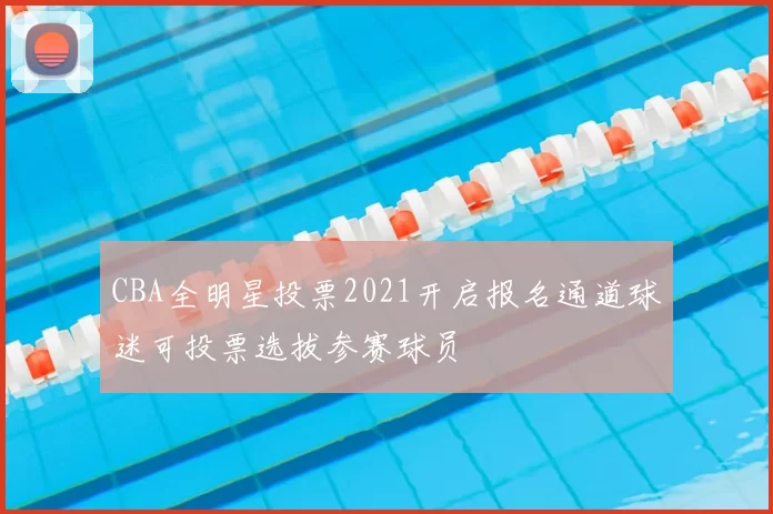 CBA全明星投票2021开启报名通道球迷可投票选拔参赛球员