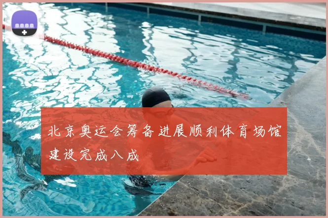 北京奥运会筹备进展顺利体育场馆建设完成八成