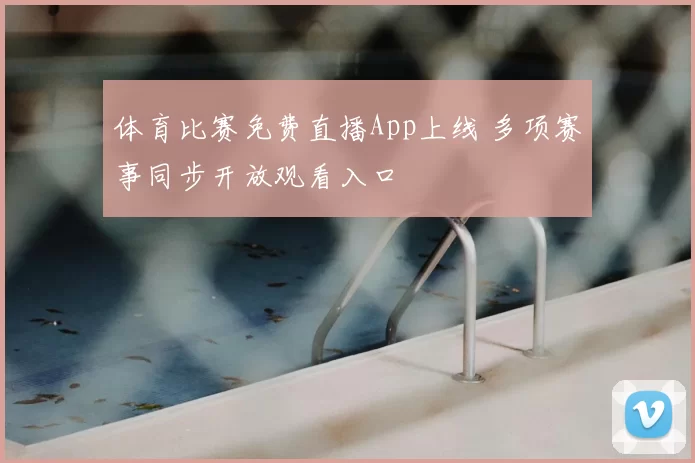 体育比赛免费直播App上线 多项赛事同步开放观看入口