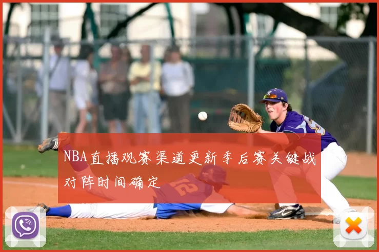 NBA直播观赛渠道更新季后赛关键战对阵时间确定