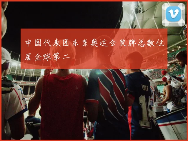 中国代表团东京奥运会奖牌总数位居全球第二