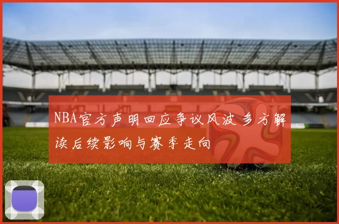 NBA官方声明回应争议风波 多方解读后续影响与赛季走向