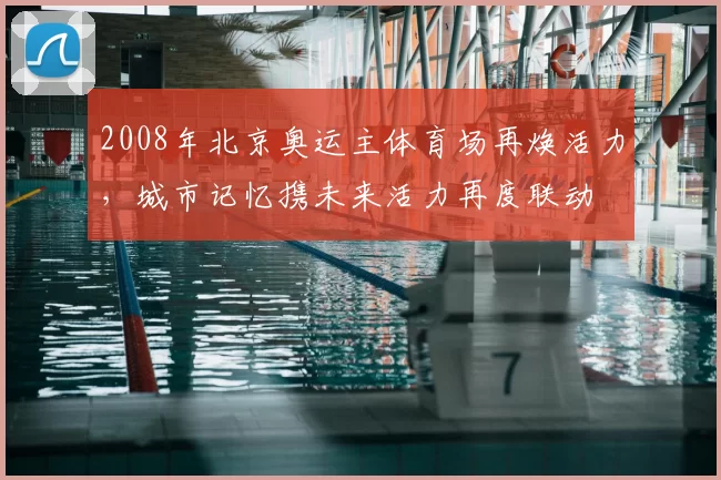 2008年北京奥运主体育场再焕活力,城市记忆携未来活力再度联动